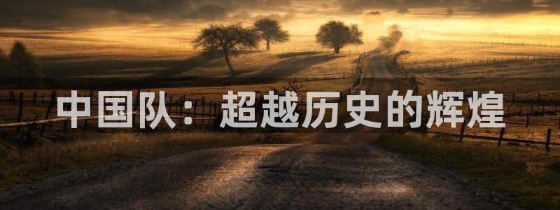 世界杯足球赛2026赛程时间：中国队：超越历史的辉煌