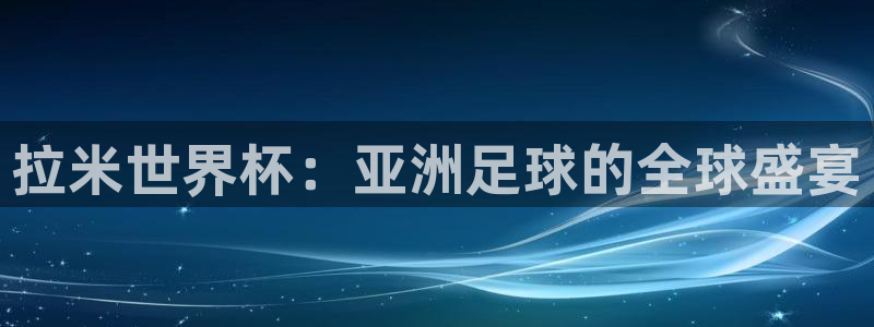 世界杯在线直播入口：拉米世界杯：亚洲足球的全球盛宴