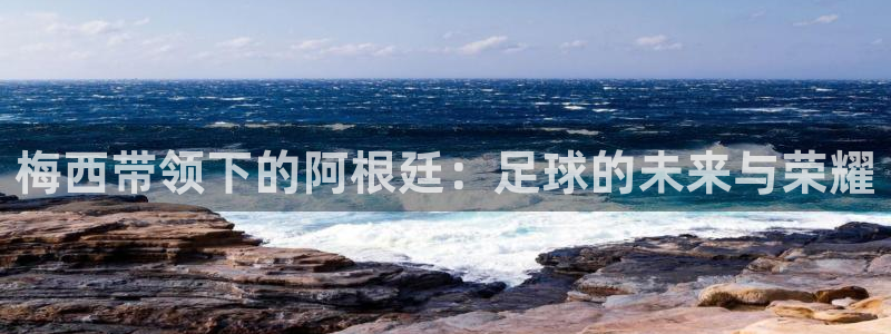 2026年世界杯赛程：梅西带领下的阿根廷：足球的未来与荣耀