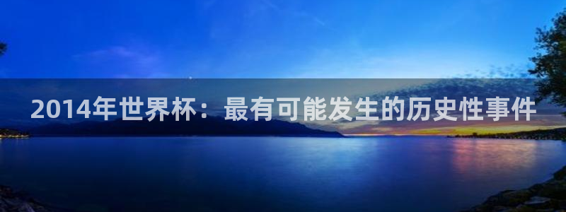 澳门世界杯直播：2014年世界杯：最有可能发生的历史性事件