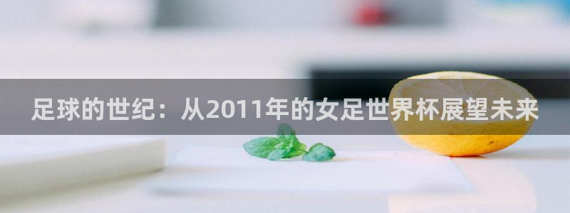 英格兰联赛杯直播：足球的世纪：从2011年的女足世界杯展望未来